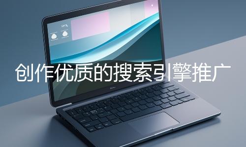 創作優質的搜索引擎推廣文案有哪些技巧？